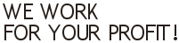 We work 
for your profit!